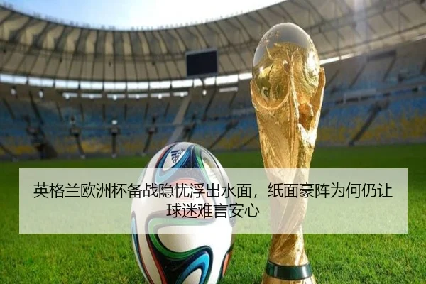 英格兰欧洲杯备战隐忧浮出水面，纸面豪阵为何仍让球迷难言安心